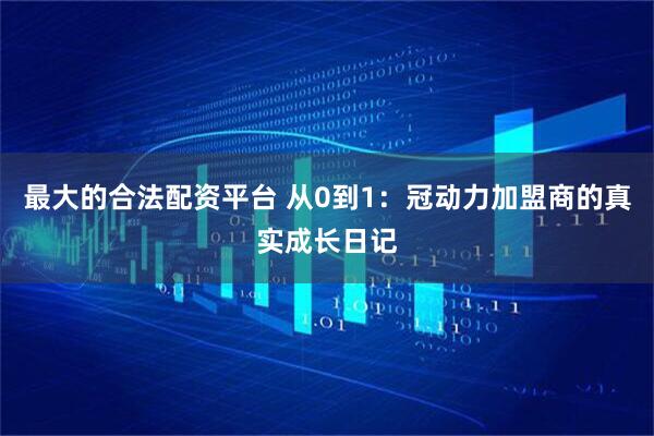 最大的合法配资平台 从0到1：冠动力加盟商的真实成长日记