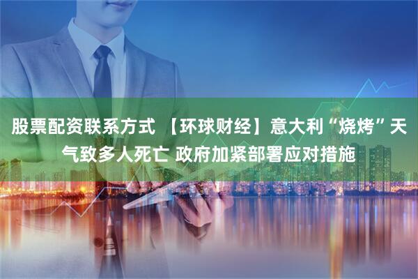 股票配资联系方式 【环球财经】意大利“烧烤”天气致多人死亡 政府加紧部署应对措施