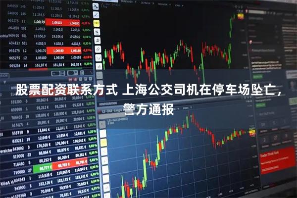 股票配资联系方式 上海公交司机在停车场坠亡，警方通报
