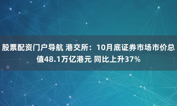 股票配资门户导航 港交所：10月底证券市场市价总值48.1万亿港元 同比上升37%