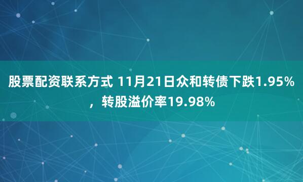 股票配资联系方式 11月21日众和转债下跌1.95%，转股溢价率19.98%