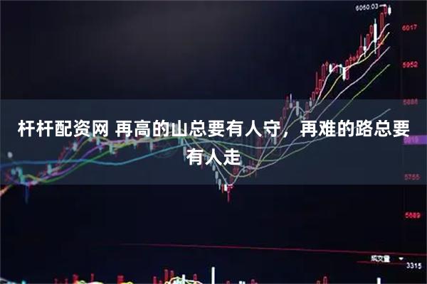 杆杆配资网 再高的山总要有人守，再难的路总要有人走